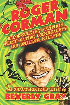Roger Corman: Blood-Sucking Vampires, Flesh-Eating Cockroaches, and Driller Killers: 3rd edition