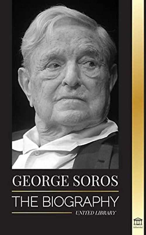 George Soros: The Biography of a Controversial Man; Financial Market Crashes, Open Society Ideas and his Global Secret Shadow Network (Influential)