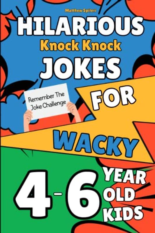 Hilarious Knock Knock Jokes For Wacky 4,5,6 Year Old Kids: Remember The Joke Challenge: 100 Super Silly, Corny Jokes With Illustrations (Hilarious Jokes For Wacky Kids)