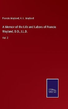 A Memoir of the Life and Labors of Francis Wayland, D.D., LL.D.