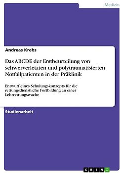 Das ABCDE der Erstbeurteilung von schwerverletzten und polytraumatisierten Notfallpatienten in der Präklinik. Entwurf eines Schulungskonzepts für die rettungsdienstliche Fortbildung an einer Lehrrettungswache