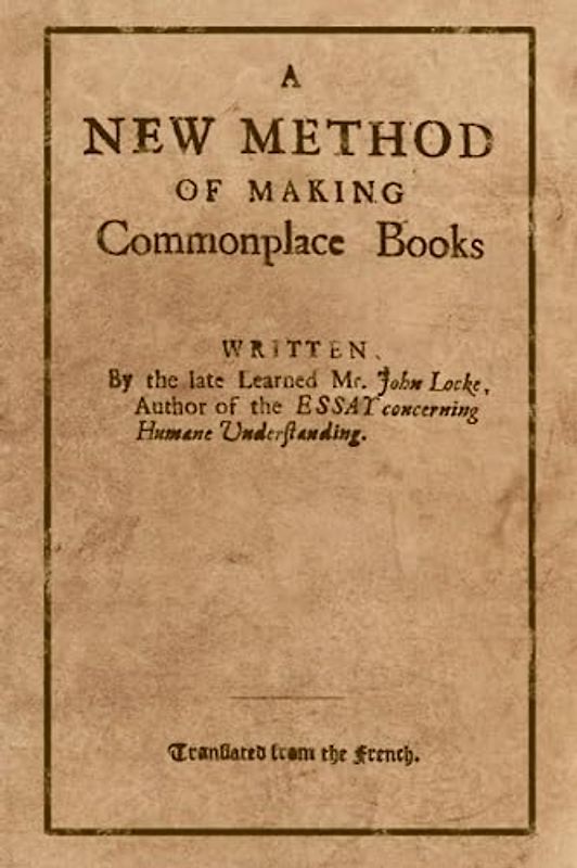 A New Method of Making Commonplace Books: Written by John Locke, Retyped from the Original with Diagrams and Examples