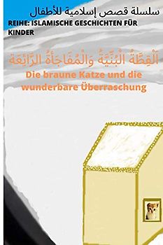 اَلْقِطَّةُ الْبُنِّيَّةُ وَالْمُفَاجَأةُ الرَّائِعَة Die braune Katze und die wunderbare Überraschung (Islamische Geschichten für Kinder, Band 1)