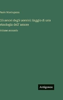 Gli amori degli uomini: Saggio di una etnologia dell' amore
