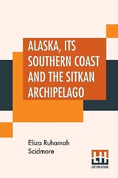 Alaska, Its Southern Coast And The Sitkan Archipelago