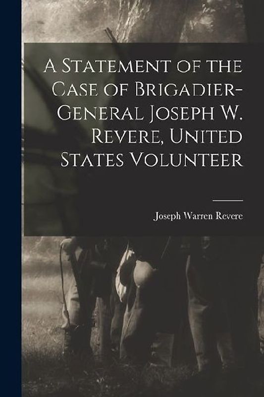 A Statement of the Case of Brigadier-General Joseph W. Revere, United States Volunteer