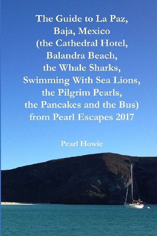 The Guide to La Paz, Baja, Mexico (the Cathedral Hotel, Balandra Beach, the Whale Sharks, Swimming With Sea Lions, the Pilgrim Pearls, the Pancakes and the Bus) from Pearl Escapes 2017
