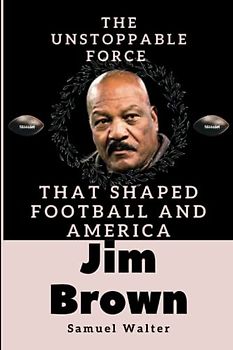 Jim Brown: The Unstoppable Force that Shaped Football and America (Legendary Lives: Biographies of Great People Who Shaped Our World, Uncovering the Lives of History's Most Influential People)