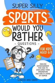 Super Silly Sports Would You Rather Questions for Kids Aged 6-9: Endless Entertainment for Kids to Challenge Their Imagination and Build a Sense of Humor (Super Silly Would You Rather Series For Kids)