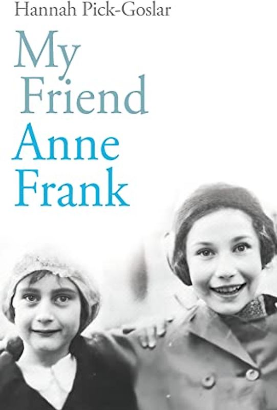 My Friend Anne Frank: The Inspiring and Heartbreaking True Story of Best Friends Torn Apart and Reunited Against All Odds
