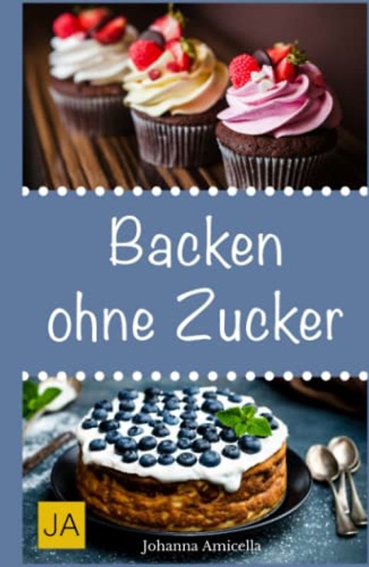 Backen ohne Zucker: Einfache und leckere Rezepte für zuckerfreie Kuchen, Kekse, Plätzchen und Brote
