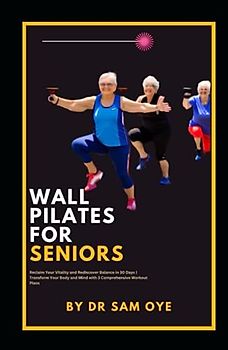 Wall Pilates for Seniors : Reclaim Your Vitality and Rediscover Balance in 30 Days | Transform Your Body and Mind with 3 Comprehensive Workout Plans: ... citizens ,Wisdom keepers, Life veterans.