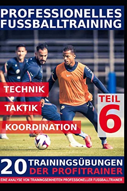 Professionelles Fussballtraining - 20 Trainingsübungen der Profitrainer – Teil 6: - Eine Analyse von Trainingseinheiten professioneller Fußballtrainer -