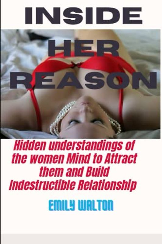 Inside Her Reason: Hidden understandings of the women Mind to Attract them and Build Indestructible Relationship