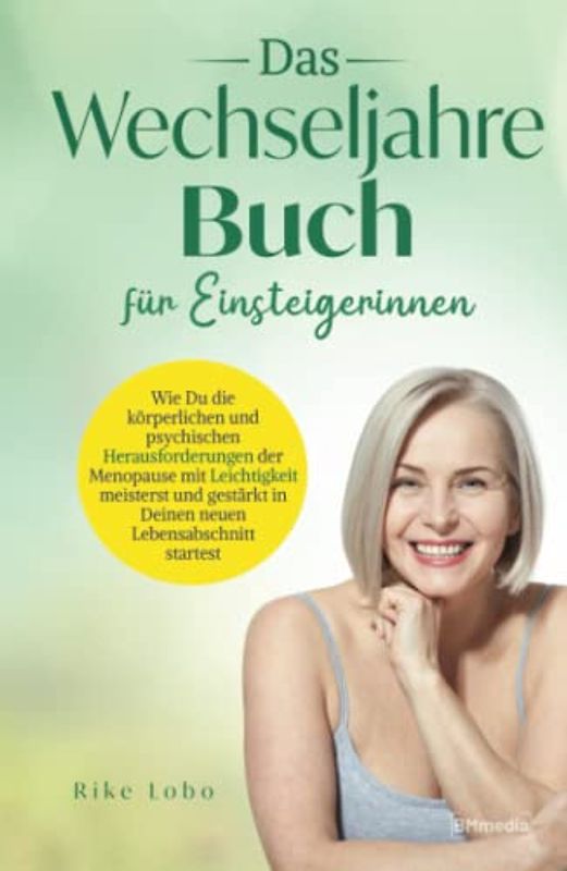Das Wechseljahre Buch für Einsteigerinnen: Wie Du die körperlichen und psychischen Herausforderungen der Menopause mit Leichtigkeit meisterst und gestärkt in Deinen neuen Lebensabschnitt startest