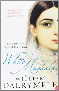 White Mughals: Love and Betrayal in Eighteenth-century India - William Dalrymple