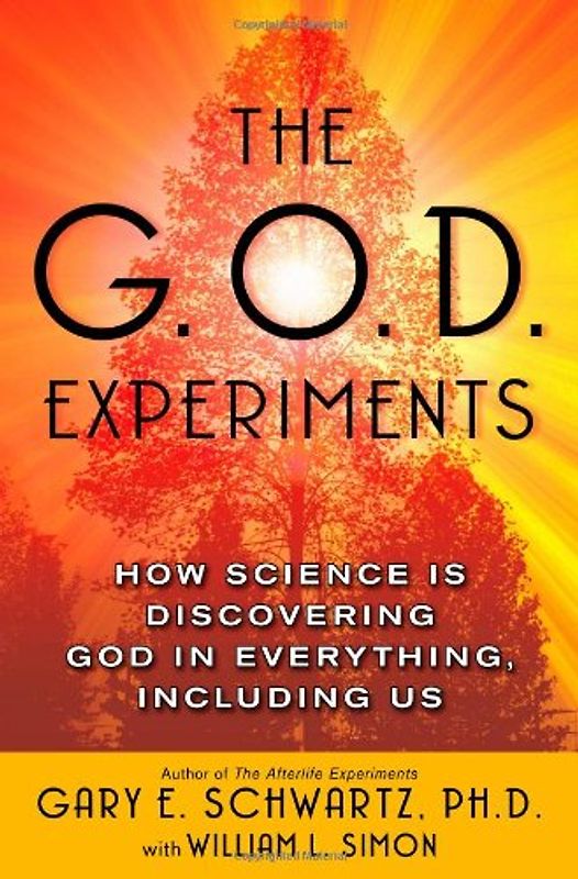 The G.O.D. Experiments: How Science Is Discovering God In Everything, Including Us - Schwartz, Gary E.