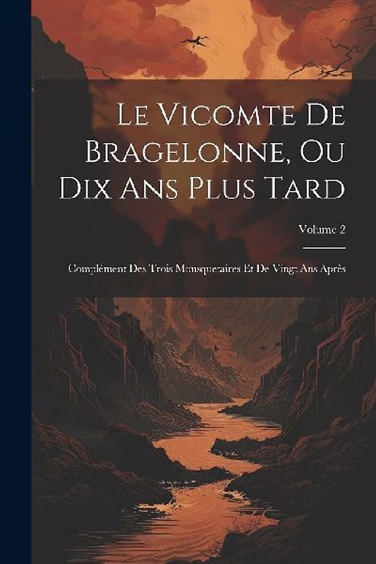 Le Vicomte De Bragelonne, Ou Dix Ans Plus Tard: Complément Des Trois Mousquetaires Et De Vingt Ans Après; Volume 2