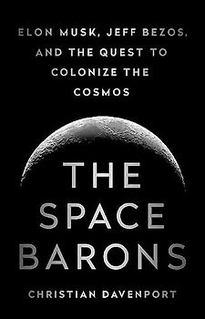 The Space Barons: Elon Musk, Jeff Bezos, and the Quest to Colonize the Cosmos