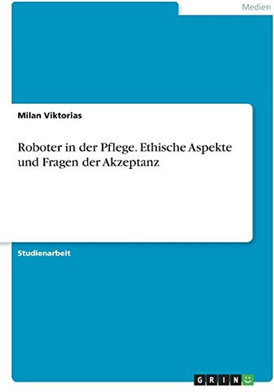 Roboter in der Pflege. Ethische Aspekte und Fragen der Akzeptanz