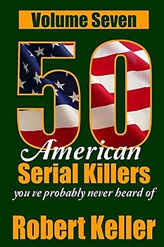 50 American Serial Killers You've Probably Never Heard Of Volume 7 (True Crime Collection, Band 7)