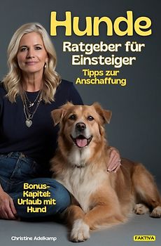Hunde-Ratgeber für Einsteiger: Tipps zur Anschaffung + Bonus-Kapitel: Urlaub mit Hund