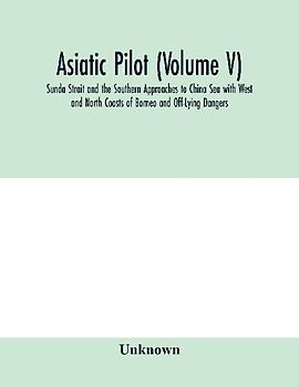Asiatic pilot (Volume V); Sunda Strait and the Southern Approaches to China Sea with West and North Coasts of Borneo and Off-Lying Dangers