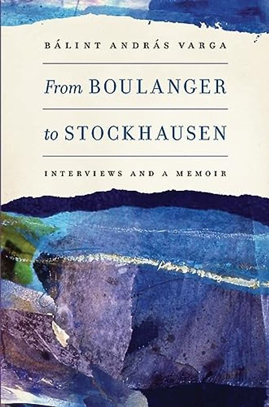 From Boulanger to Stockhausen - Interviews and a Memoir (Eastman Studies in Music, 104, Band 104)
