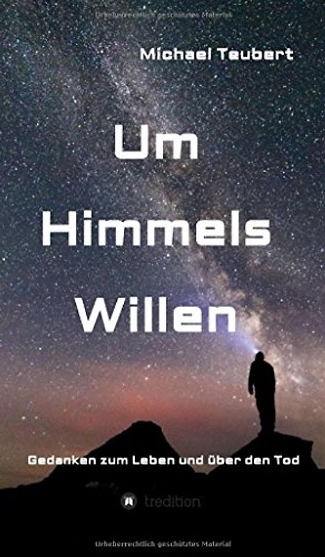 Um Himmels Willen: Gedanken zum Leben und über den Tod