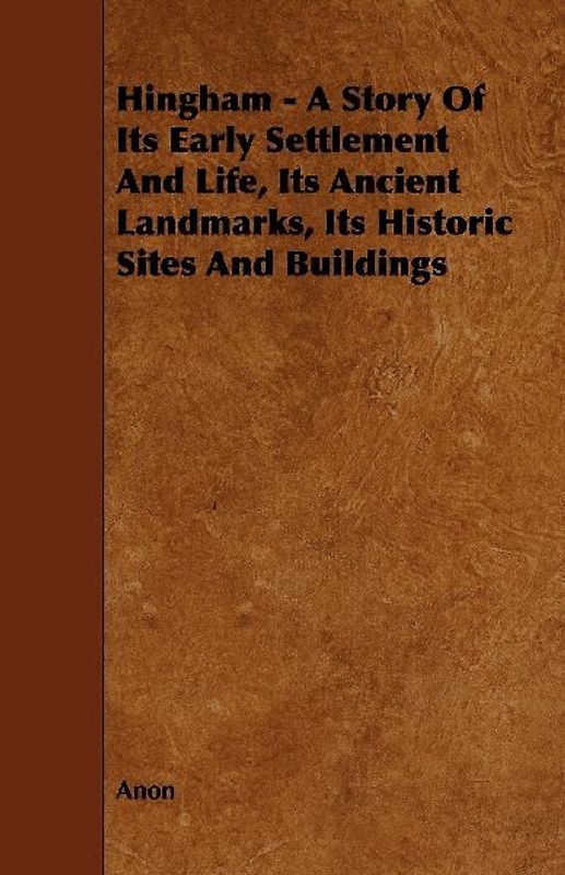 Hingham - A Story of Its Early Settlement and Life, Its Ancient Landmarks, Its Historic Sites and Buildings