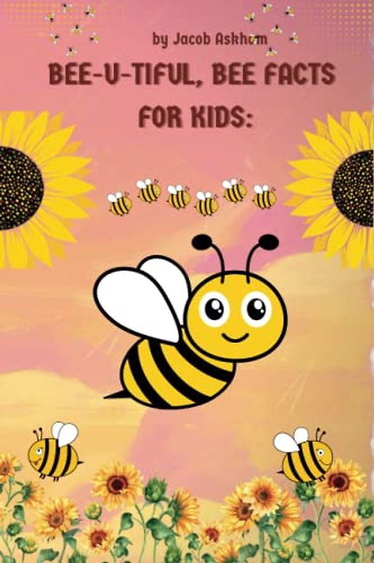 BEE-U-TIFUL, BEE FACTS FOR KIDS:: Filled with facts and how important bees are-ecosystem-Learning Educational Book-kids preschool and above