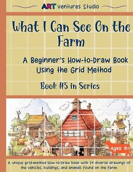 What I Can See On The Farm - A Beginner's How-to-Draw Book Using the Grid Method: Draw, Doodle, and Moo: Learn to Draw Objects From Down on the Farm ... Book Series Using the Grid Method, Band 5)