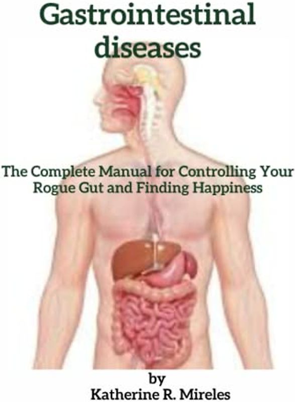 Gastrointestinal diseases: The Complete Manual for Controlling Your Rogue Gut and Finding Happiness