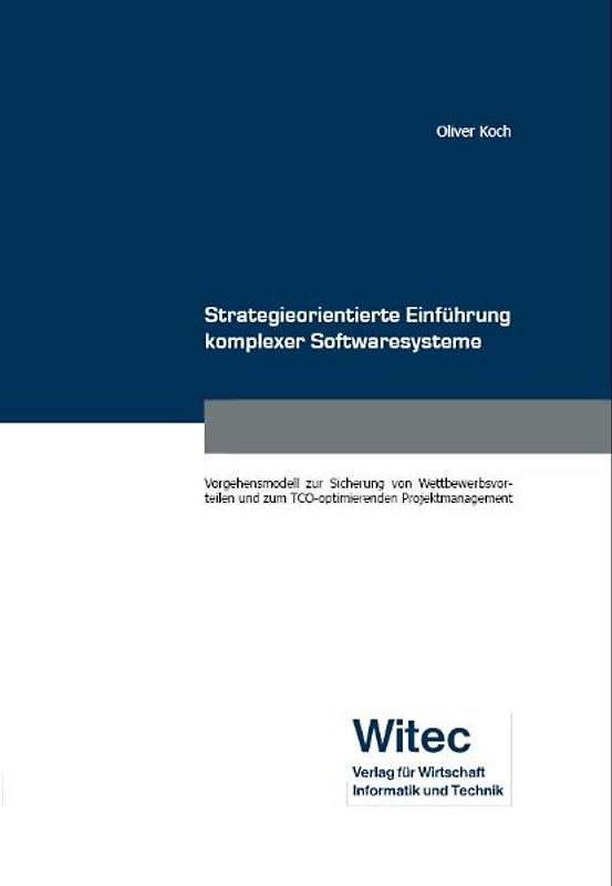 Strategieorientierte Einführung komplexer Softwaresysteme. Vorgehensmodell zur Sicherung von Wettbewerbsvorteilen und zum TCO-optimierenden Projektmanagement