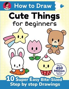 How to Draw Cute Things for Beginners: 10 super easy bite-sized step-by-step drawing art lessons - learn how to draw kawaii things + cartoons for kids, teens, & beginners