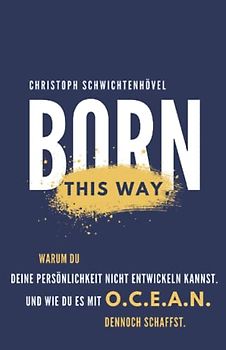 Born this way.: Warum Du Deine Persönlichkeit nicht entwickeln kannst. Und wie Du es mithilfe des O.C.E.A.N. Modells dennoch schaffst.