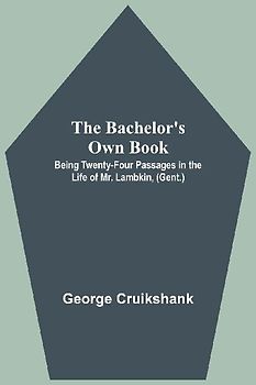 The Bachelor's Own Book; Being Twenty-Four Passages in the Life of Mr. Lambkin, (Gent.)