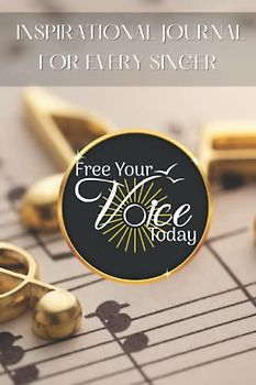 Inspirational Journal For Every Singer (Free Your Voice Today: Vocal Journey Collection)