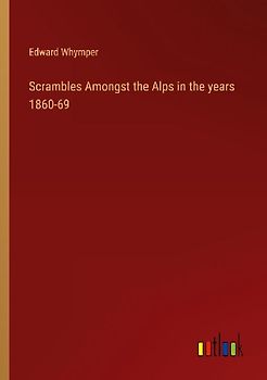 Scrambles Amongst the Alps in the years 1860-69