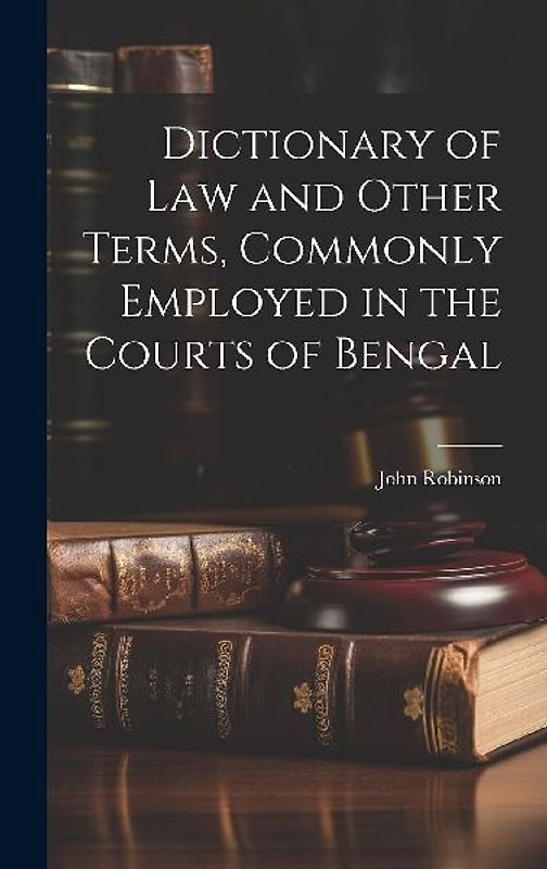Dictionary of Law and Other Terms, Commonly Employed in the Courts of Bengal