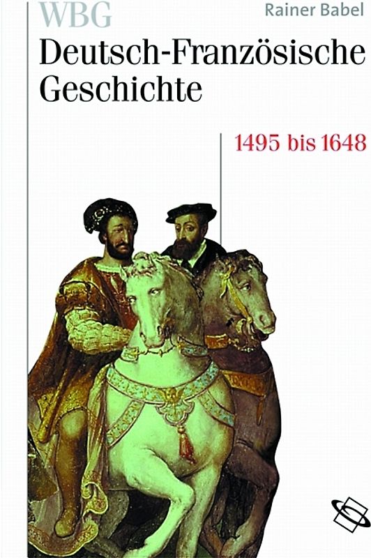 WBG Deutsch-Französische Geschichte / Deutschland und Frankreich im Zeichen der habsburgischen Universalmonarchie 1500 bis 1648