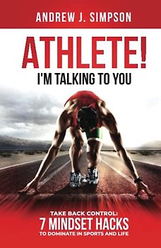 ATHLETE! I'm Talking to YOU!: Take Back Control: 7 Mindset Hacks to Dominate in Sports and Life