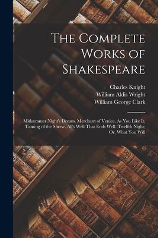 The Complete Works of Shakespeare: Midsummer Night's Dream. Merchant of Venice. As You Like It. Taming of the Shrew. All's Well That Ends Well. Twelft
