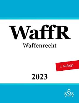 WaffR - Waffenrecht: Waffengesetz (WaffG), Allgemeine Waffengesetz-Verordnung (AWaffV), Allgemeine Verwaltungsvorschrift zum Waffengesetz (WaffVwV), StGB [Auszug: Notwehr und Notstand]