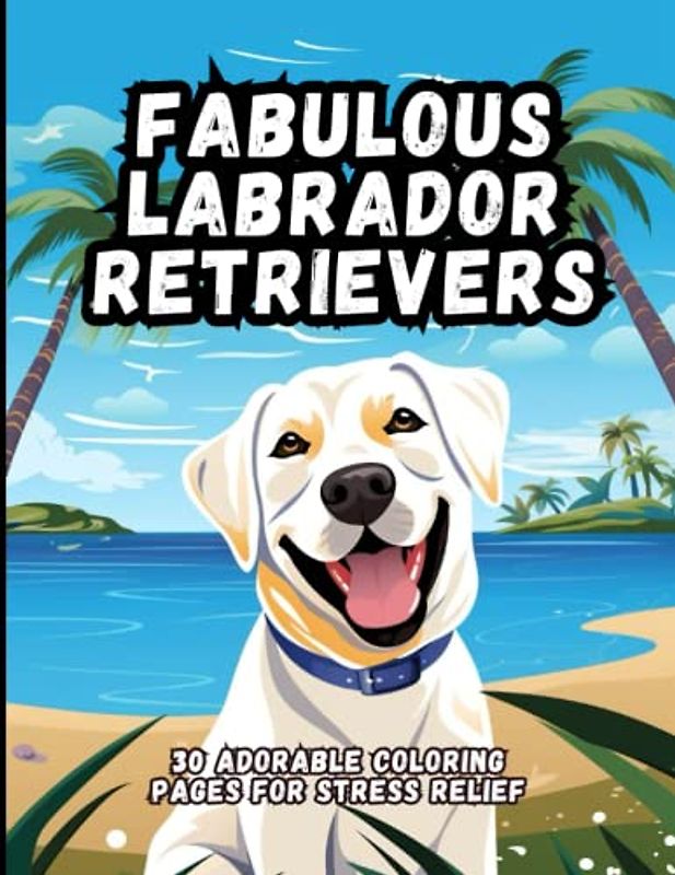 Fabulous Labrador Retrievers: 30 Adorable Coloring Pages For Stress Relief