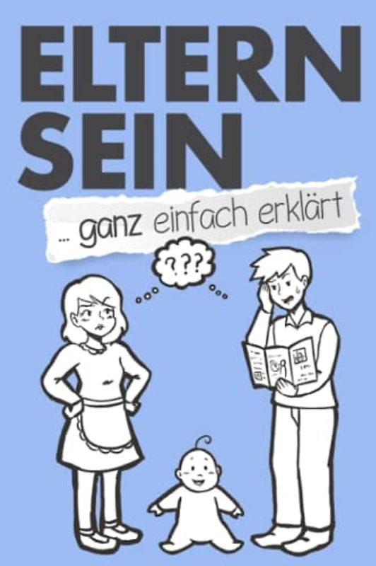 Eltern sein ... ganz einfach erklärt: Lustiges Geschenk für werdende Eltern, Papa und Mama zu Schwangerschaft und Geburt (Falsch/Richtig Illustrationen)