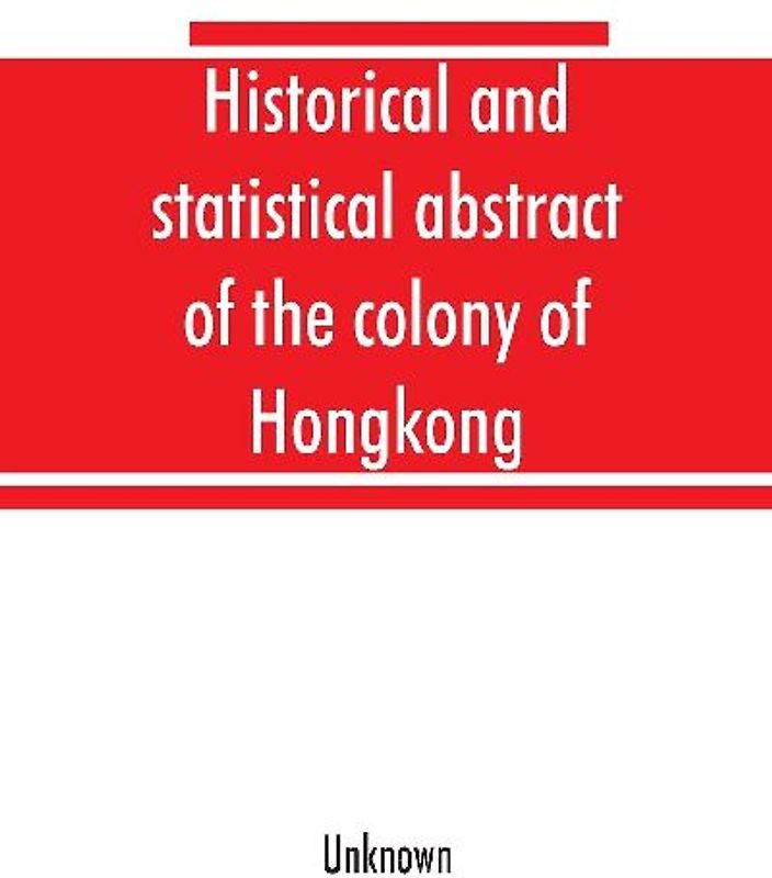 Historical and statistical abstract of the colony of Hongkong