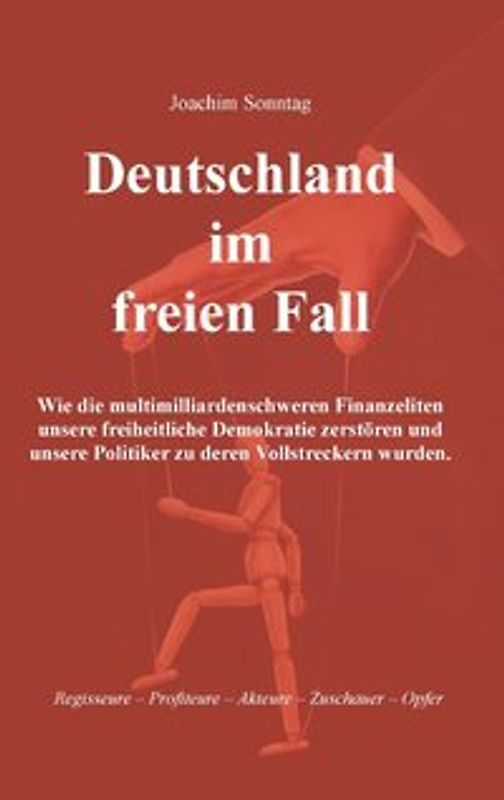 Deutschland im freien Fall. Wie die multimilliardenschweren Finanzeliten unsere freiheitliche Demokratie zerstören und unsere Politiker zu deren Vollstreckern wurden.