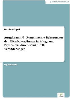 Ausgebrannt?!  Zunehmende Belastungen der Mitarbeiter/-innen in Pflege und Psychiatrie durch strukturelle Veränderungen