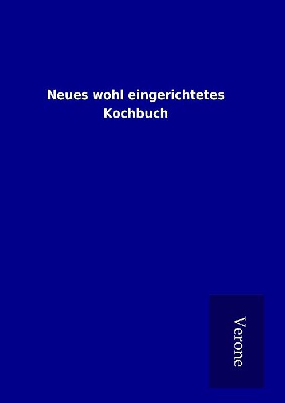 Neues wohl eingerichtetes Kochbuch